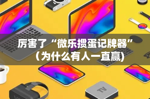 厉害了“微乐掼蛋记牌器”（为什么有人一直赢)