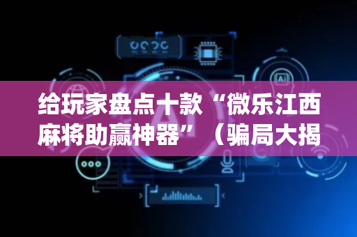给玩家盘点十款“微乐江西麻将助赢神器”（骗局大揭秘)