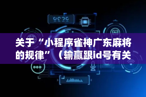 关于“小程序雀神广东麻将的规律”（输赢跟id号有关系吗)
