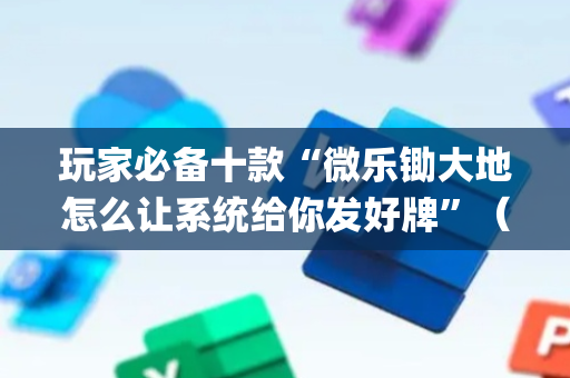 玩家必备十款“微乐锄大地怎么让系统给你发好牌”（怎么调胜率)