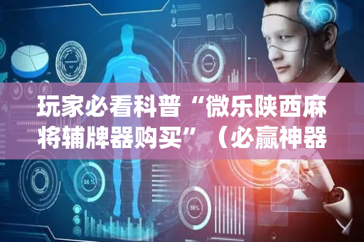 玩家必看科普“微乐陕西麻将辅牌器购买”（必赢神器)