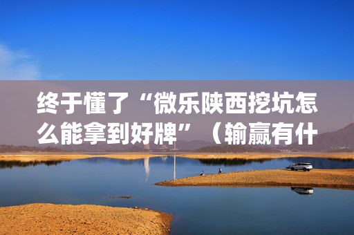 终于懂了“微乐陕西挖坑怎么能拿到好牌”（输赢有什么规律)