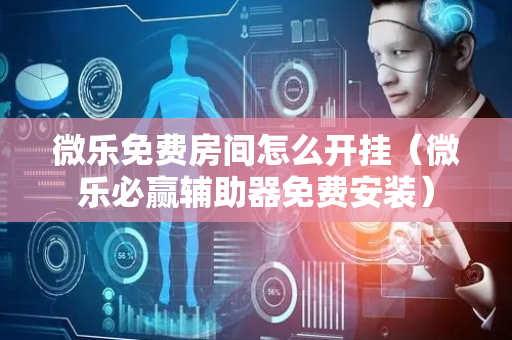 微乐免费房间怎么开挂（微乐必赢辅助器免费安装）