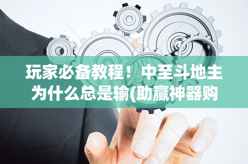 玩家必备教程！中至斗地主为什么总是输(助赢神器购买)
