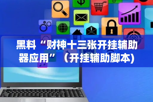 黑料“财神十三张开挂辅助器应用”（开挂辅助脚本)