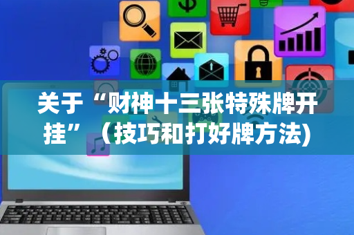 关于“财神十三张特殊牌开挂”（技巧和打好牌方法)