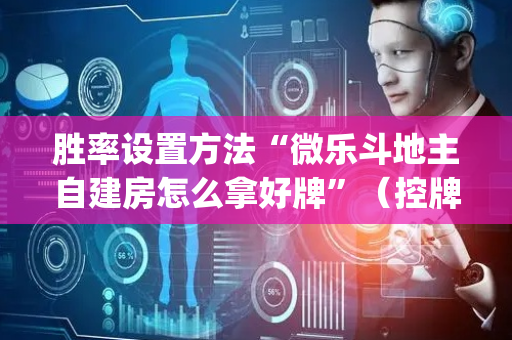 胜率设置方法“微乐斗地主自建房怎么拿好牌”（控牌神器)