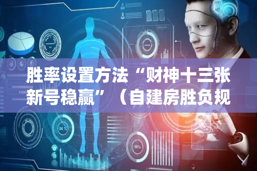胜率设置方法“财神十三张新号稳赢”（自建房胜负规律)