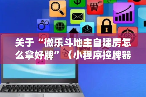 关于“微乐斗地主自建房怎么拿好牌”（小程序控牌器)