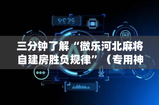 三分钟了解“微乐河北麻将自建房胜负规律”（专用神器下载)
