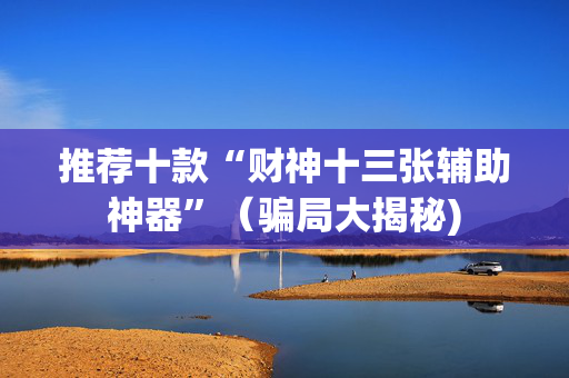 推荐十款“财神十三张辅助神器”（骗局大揭秘)