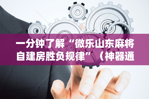 一分钟了解“微乐山东麻将自建房胜负规律”（神器通用版)