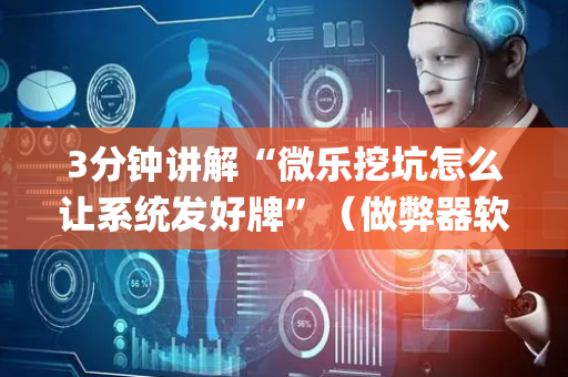 3分钟讲解“微乐挖坑怎么让系统发好牌”（做弊器软件下载)