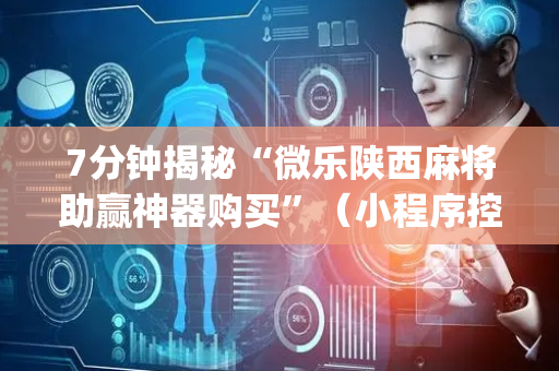 7分钟揭秘“微乐陕西麻将助赢神器购买”（小程序控牌器)