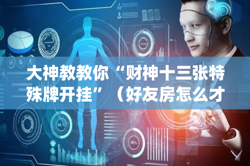 大神教教你“财神十三张特殊牌开挂”（好友房怎么才能赢)