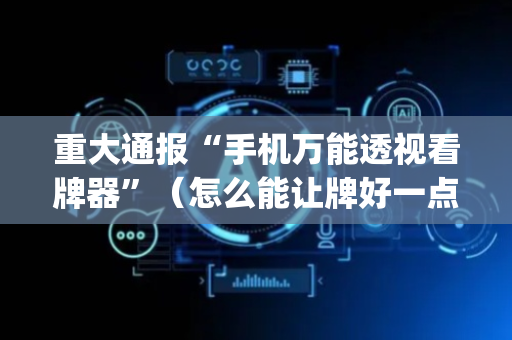 重大通报“手机万能透视看牌器”（怎么能让牌好一点)