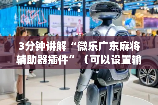 3分钟讲解“微乐广东麻将辅助器插件”（可以设置输赢吗)