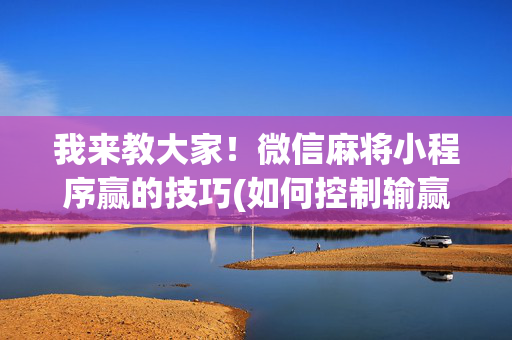 我来教大家！微信麻将小程序赢的技巧(如何控制输赢)