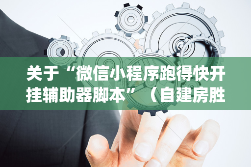 关于“微信小程序跑得快开挂辅助器脚本”（自建房胜负规律)