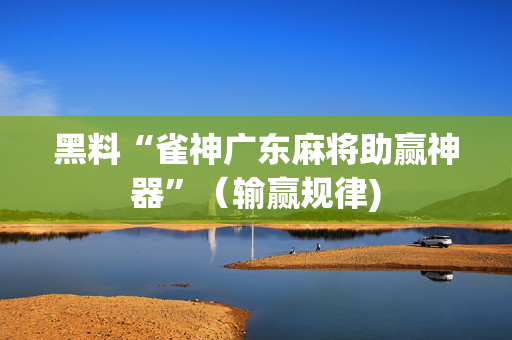 黑料“雀神广东麻将助赢神器”（输赢规律)