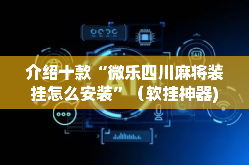 介绍十款“微乐四川麻将装挂怎么安装”（软挂神器)