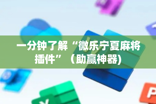一分钟了解“微乐宁夏麻将插件”（助赢神器)