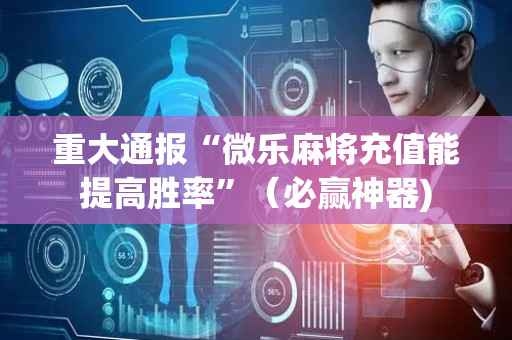 重大通报“微乐麻将充值能提高胜率”（必赢神器)
