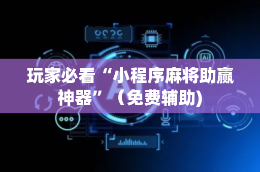玩家必看“小程序麻将助赢神器”（免费辅助)