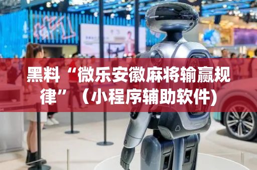 黑料“微乐安徽麻将输赢规律”（小程序辅助软件)