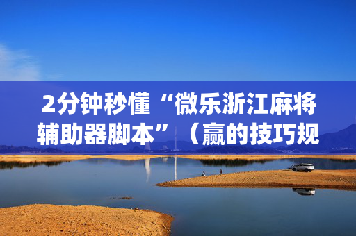 2分钟秒懂“微乐浙江麻将辅助器脚本”（赢的技巧规律)