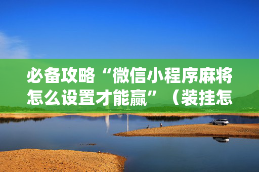 必备攻略“微信小程序麻将怎么设置才能赢”（装挂怎么安装)