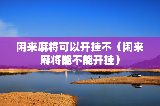 闲来麻将可以开挂不（闲来麻将能不能开挂）