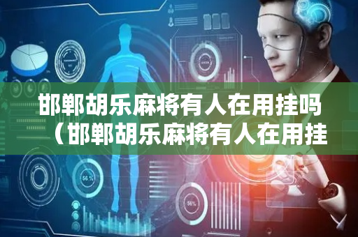 邯郸胡乐麻将有人在用挂吗（邯郸胡乐麻将有人在用挂吗安全吗）
