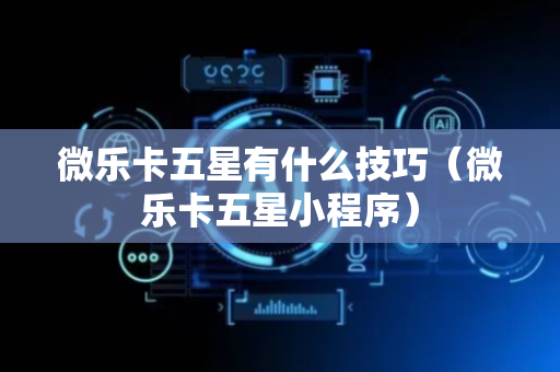 微乐卡五星有什么技巧（微乐卡五星小程序）