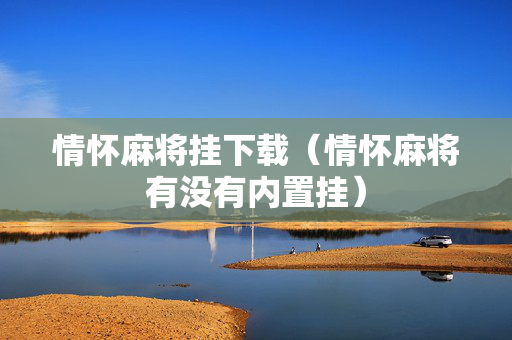 情怀麻将挂下载（情怀麻将有没有内置挂）