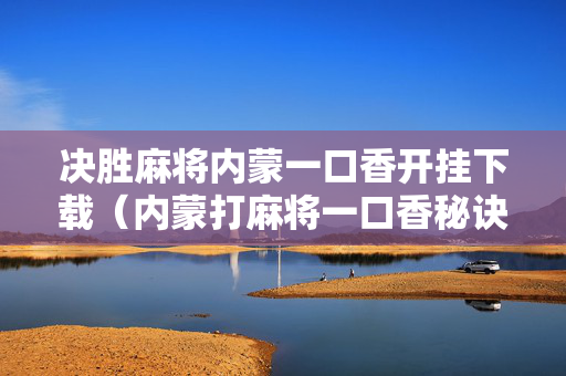 决胜麻将内蒙一口香开挂下载（内蒙打麻将一口香秘诀）