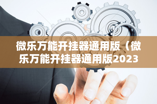微乐万能开挂器通用版（微乐万能开挂器通用版2023玩法）