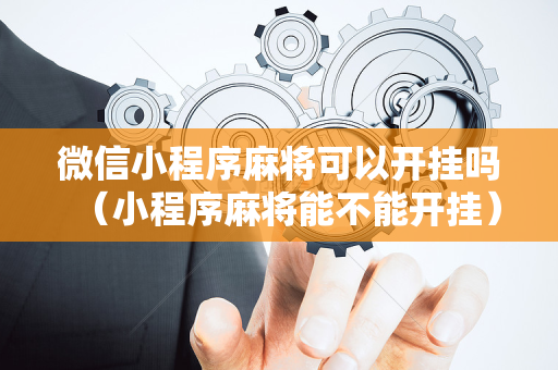 微信小程序麻将可以开挂吗（小程序麻将能不能开挂）