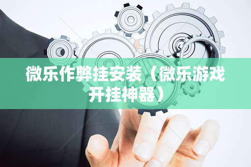 微乐作弊挂安装（微乐游戏开挂神器）
