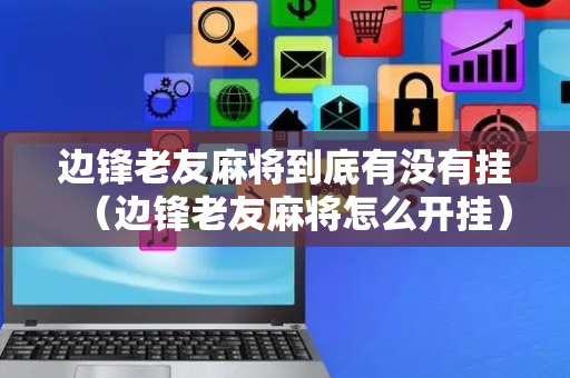 边锋老友麻将到底有没有挂（边锋老友麻将怎么开挂）