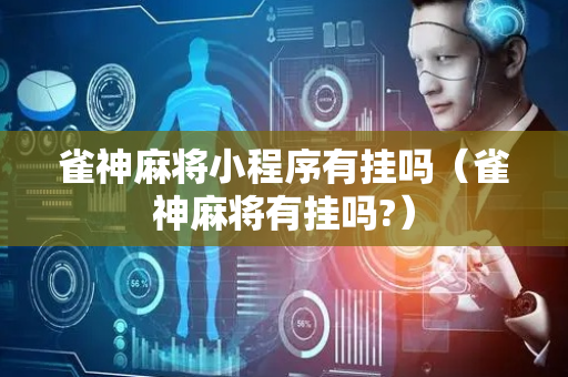 雀神麻将小程序有挂吗（雀神麻将有挂吗?）