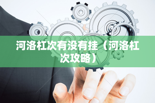 河洛杠次有没有挂（河洛杠次攻略）