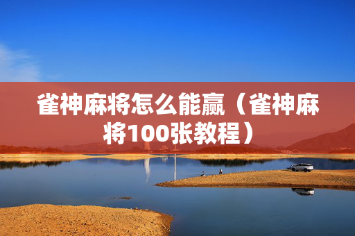 雀神麻将怎么能赢（雀神麻将100张教程）