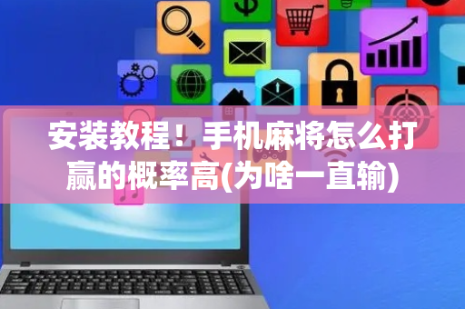 安装教程！手机麻将怎么打赢的概率高(为啥一直输)