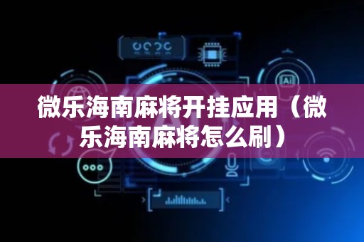 微乐海南麻将开挂应用（微乐海南麻将怎么刷）