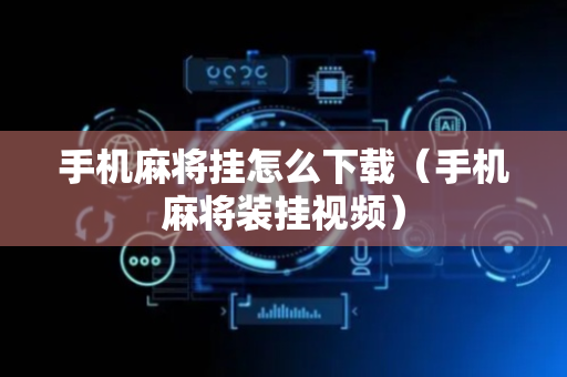 手机麻将挂怎么下载（手机麻将装挂视频）