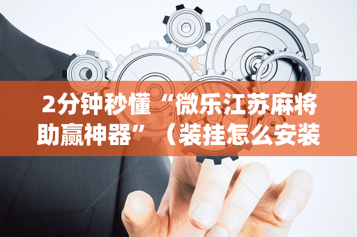 2分钟秒懂“微乐江苏麻将助赢神器”（装挂怎么安装)
