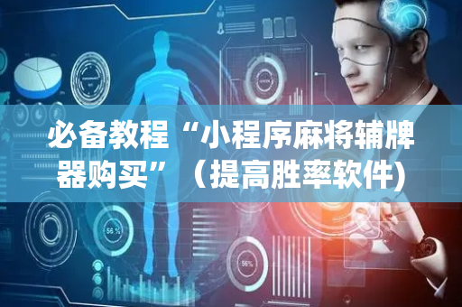 必备教程“小程序麻将辅牌器购买”（提高胜率软件)