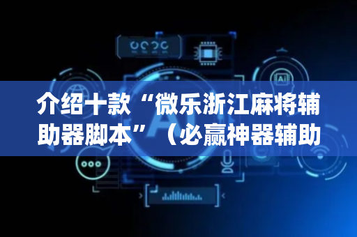 介绍十款“微乐浙江麻将辅助器脚本”（必赢神器辅助器)