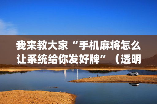我来教大家“手机麻将怎么让系统给你发好牌”（透明器教程)